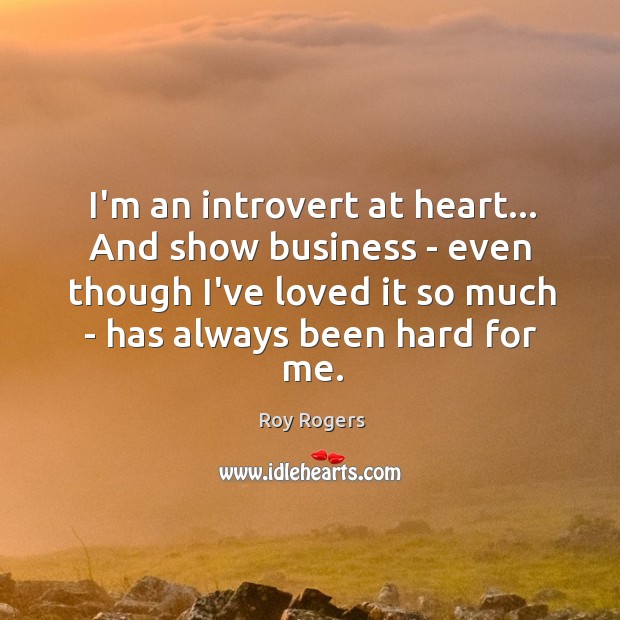 I’m an introvert at heart… And show business – even though I’ve Roy Rogers Picture Quote