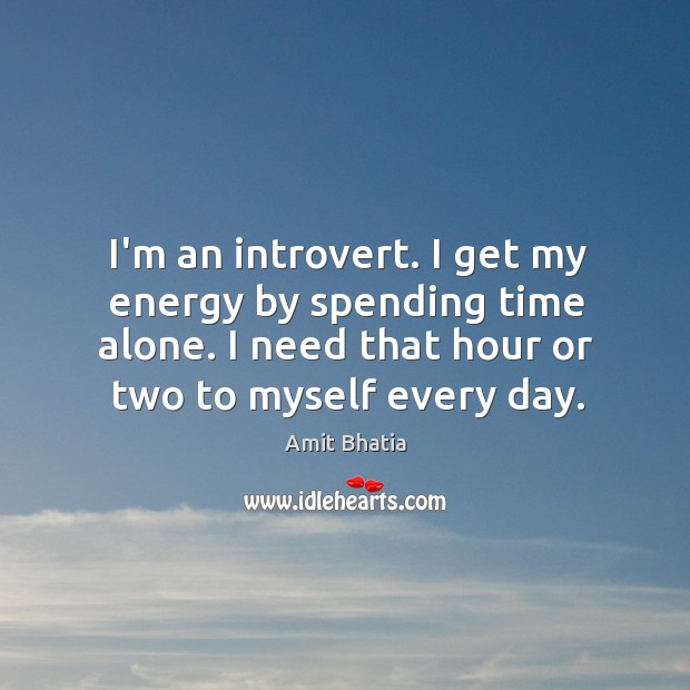 I’m an introvert. I get my energy by spending time alone. I Amit Bhatia Picture Quote