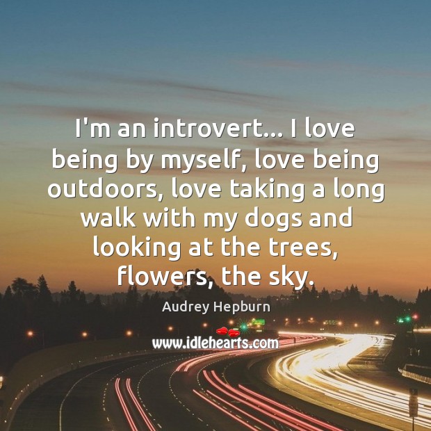 I’m an introvert… I love being by myself, love being outdoors, love Audrey Hepburn Picture Quote