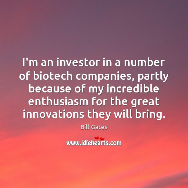 I’m an investor in a number of biotech companies, partly because of Bill Gates Picture Quote