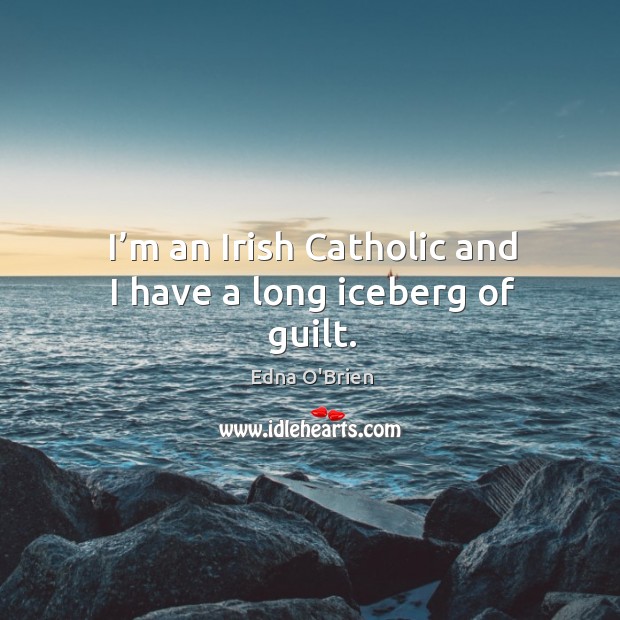 I’m an irish catholic and I have a long iceberg of guilt. Edna O’Brien Picture Quote