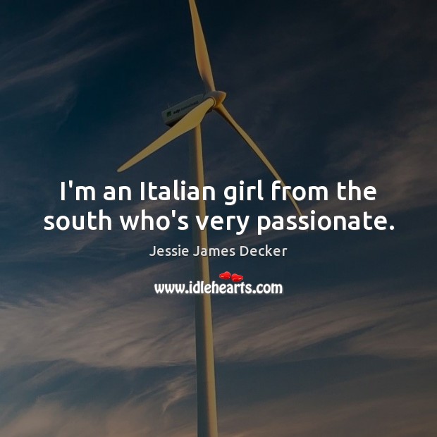 I’m an Italian girl from the south who’s very passionate. Jessie James Decker Picture Quote