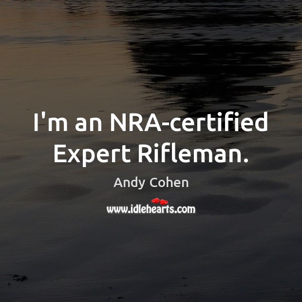 I’m an NRA-certified Expert Rifleman. Andy Cohen Picture Quote