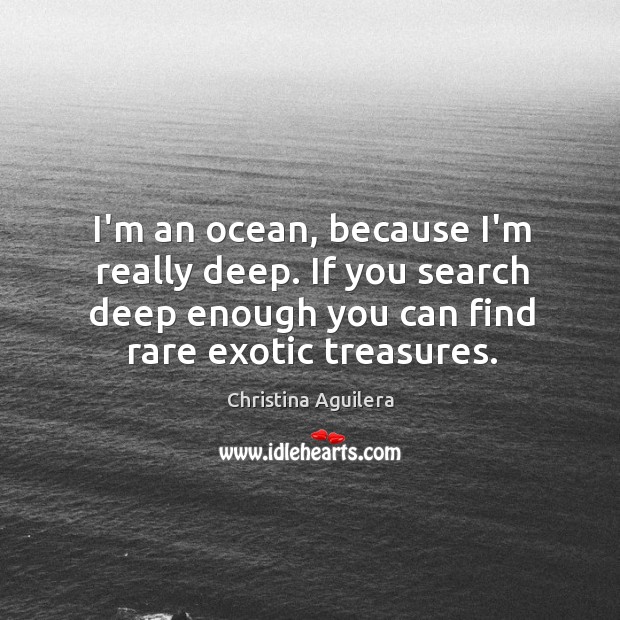I’m an ocean, because I’m really deep. If you search deep enough Christina Aguilera Picture Quote