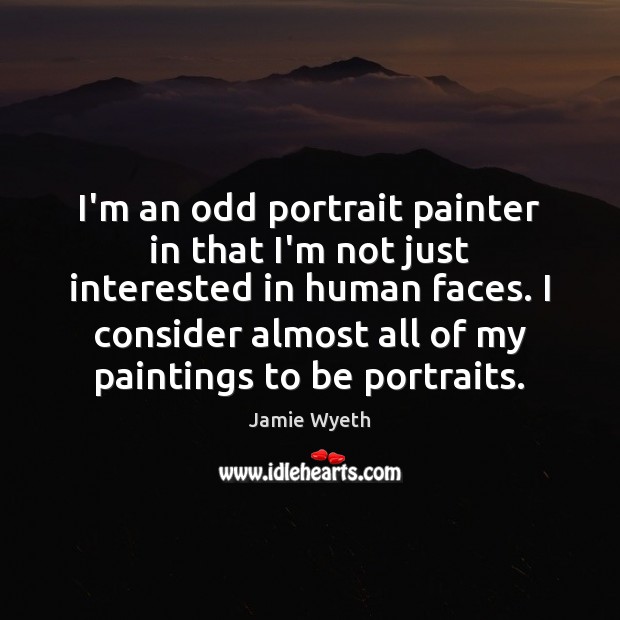 I’m an odd portrait painter in that I’m not just interested in Jamie Wyeth Picture Quote
