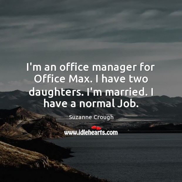 I’m an office manager for Office Max. I have two daughters. I’m Suzanne Crough Picture Quote