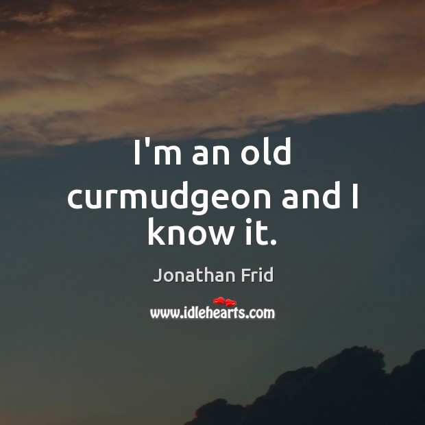 I’m an old curmudgeon and I know it. Jonathan Frid Picture Quote