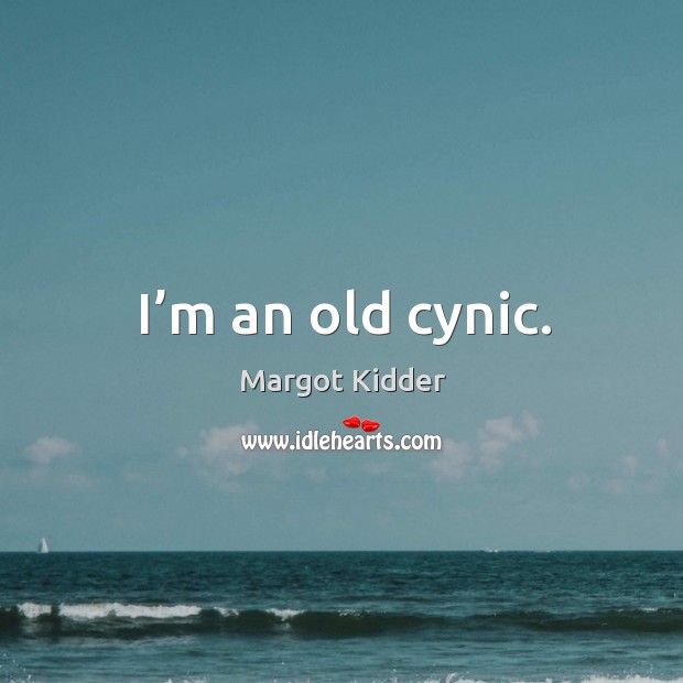 I’m an old cynic. Margot Kidder Picture Quote