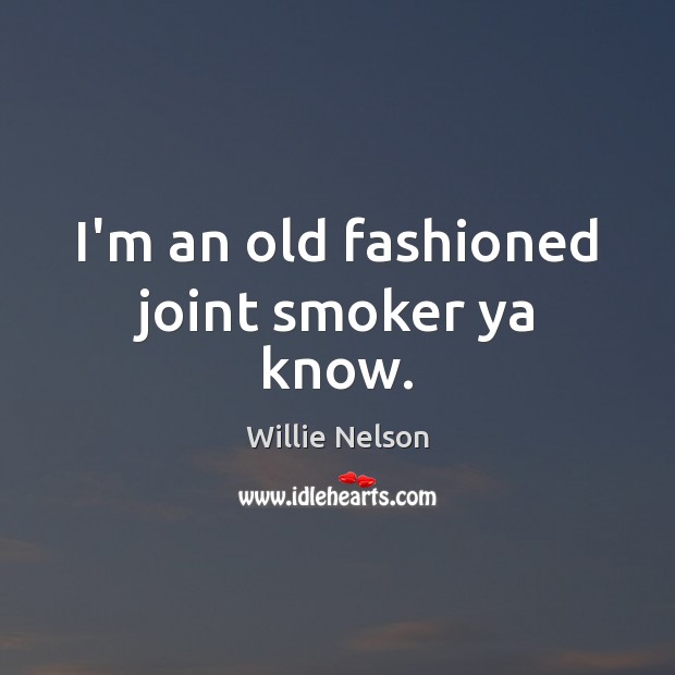 I’m an old fashioned joint smoker ya know. Willie Nelson Picture Quote