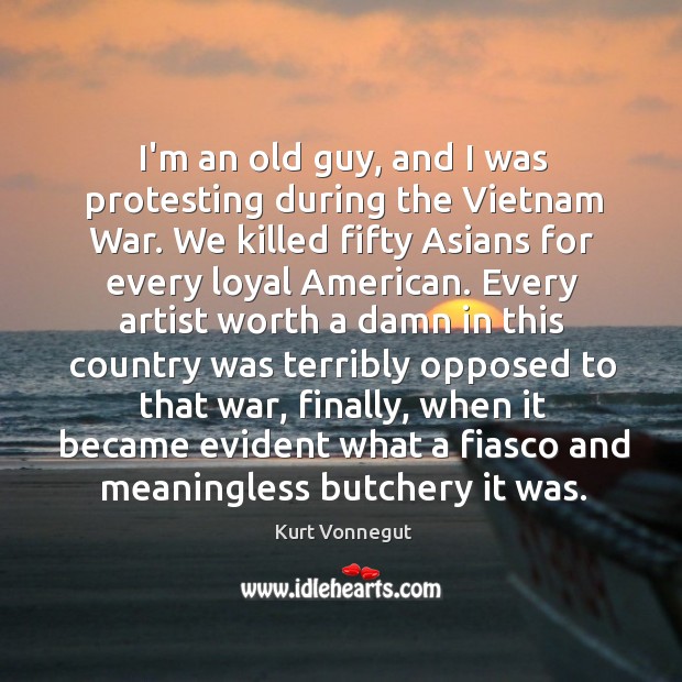 I’m an old guy, and I was protesting during the Vietnam War. Kurt Vonnegut Picture Quote