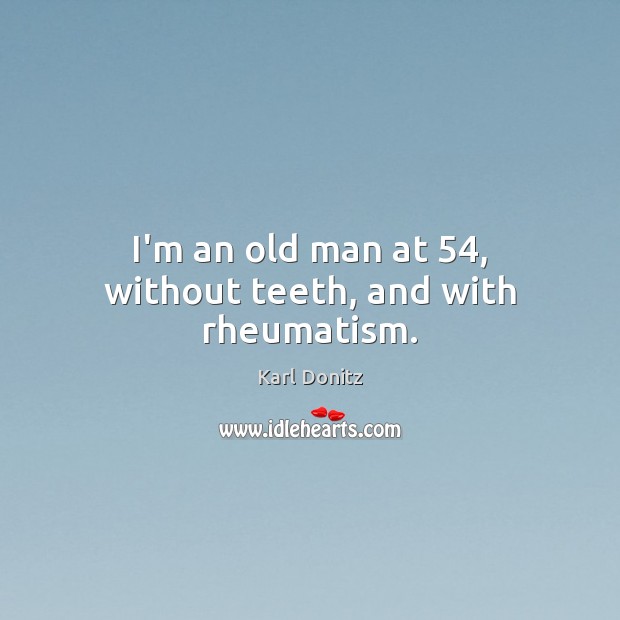 I’m an old man at 54, without teeth, and with rheumatism. Image