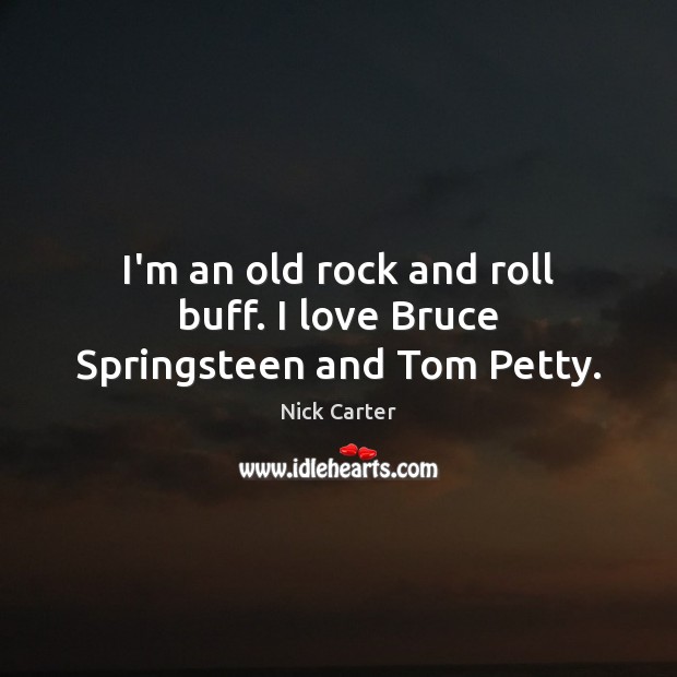 I’m an old rock and roll buff. I love Bruce Springsteen and Tom Petty. Nick Carter Picture Quote
