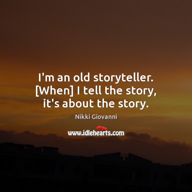 I’m an old storyteller. [When] I tell the story, it’s about the story. Nikki Giovanni Picture Quote