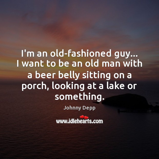 I’m an old-fashioned guy… I want to be an old man with Johnny Depp Picture Quote
