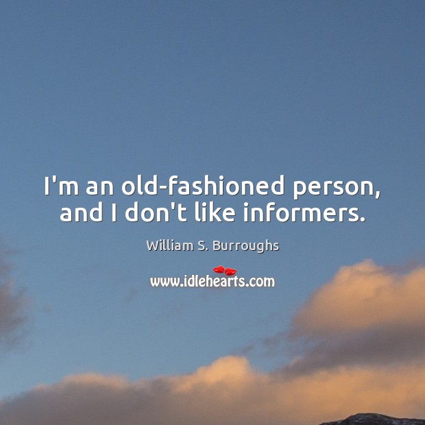 I’m an old-fashioned person, and I don’t like informers. William S. Burroughs Picture Quote