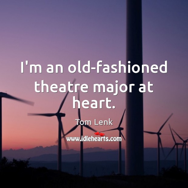 I’m an old-fashioned theatre major at heart. Tom Lenk Picture Quote