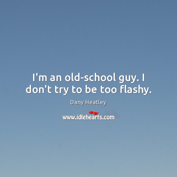 I’m an old-school guy. I don’t try to be too flashy. Image