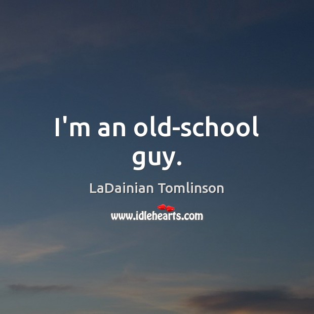 I’m an old-school guy. LaDainian Tomlinson Picture Quote