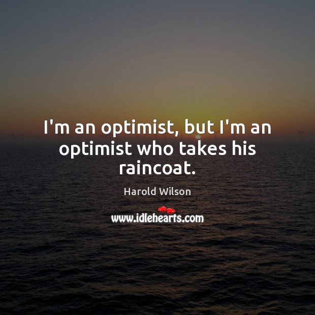 I’m an optimist, but I’m an optimist who takes his raincoat. Harold Wilson Picture Quote