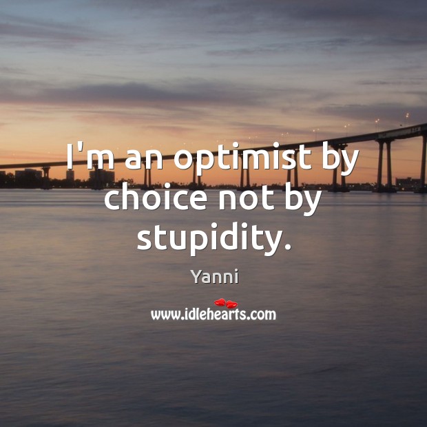 I’m an optimist by choice not by stupidity. Yanni Picture Quote