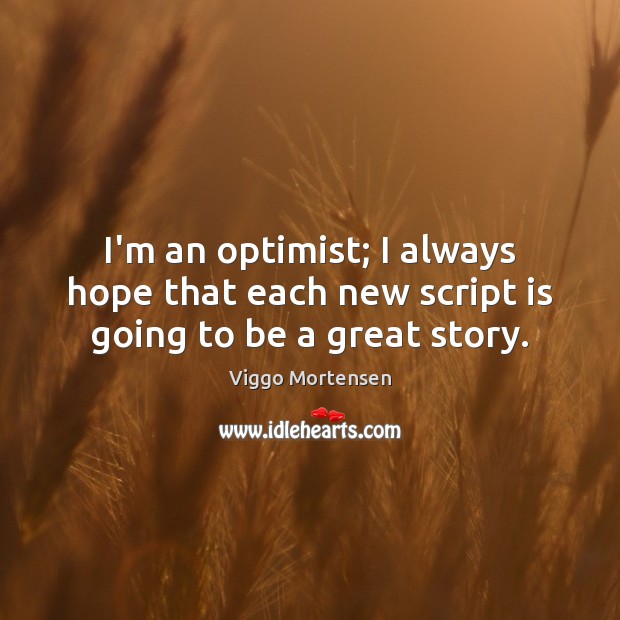 I’m an optimist; I always hope that each new script is going to be a great story. Image