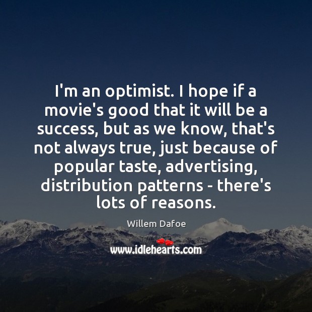 I’m an optimist. I hope if a movie’s good that it will Willem Dafoe Picture Quote