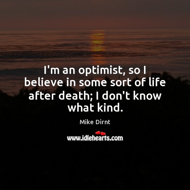 I’m an optimist, so I believe in some sort of life after death; I don’t know what kind. Mike Dirnt Picture Quote