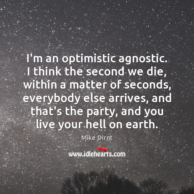 I’m an optimistic agnostic. I think the second we die, within a Mike Dirnt Picture Quote