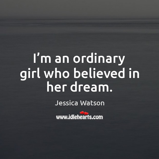 I’m an ordinary girl who believed in her dream. Jessica Watson Picture Quote