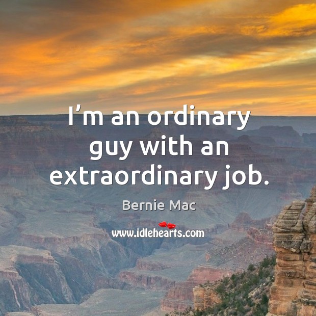 I’m an ordinary guy with an extraordinary job. Bernie Mac Picture Quote
