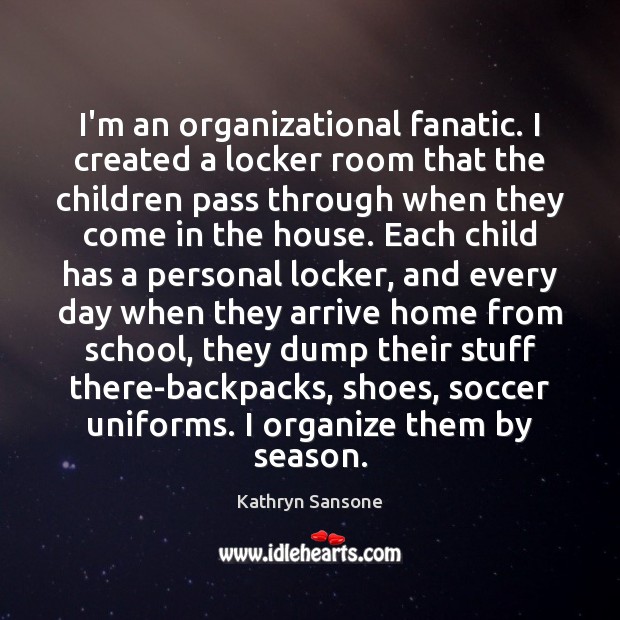 I’m an organizational fanatic. I created a locker room that the children Kathryn Sansone Picture Quote