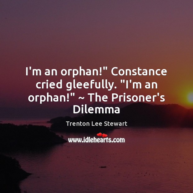 I’m an orphan!” Constance cried gleefully. “I’m an orphan!” ~ The Prisoner’s Dilemma Trenton Lee Stewart Picture Quote