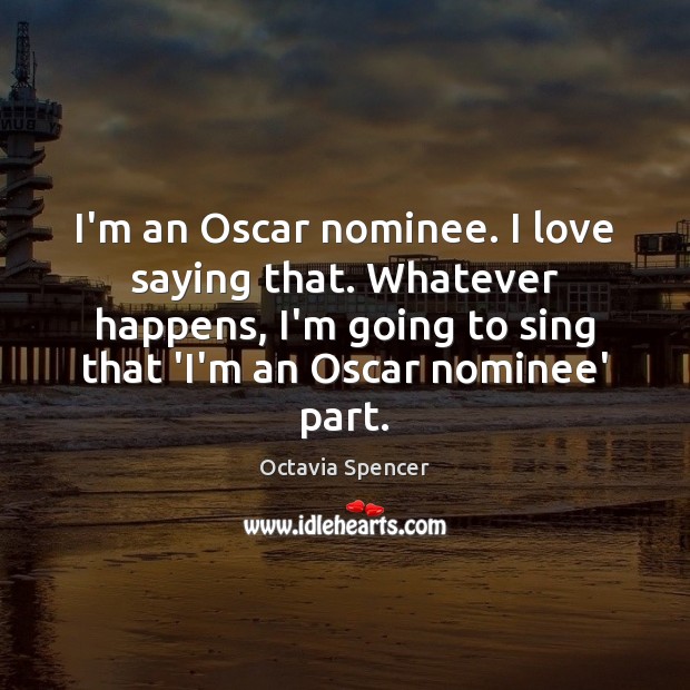 I’m an Oscar nominee. I love saying that. Whatever happens, I’m going Image