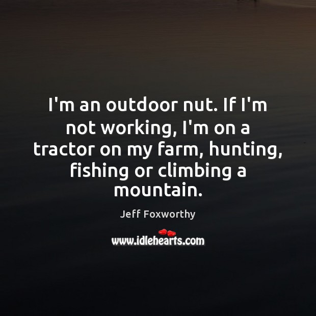 I’m an outdoor nut. If I’m not working, I’m on a tractor Image