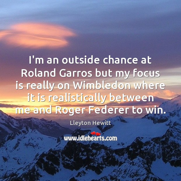 I’m an outside chance at Roland Garros but my focus is really Lleyton Hewitt Picture Quote