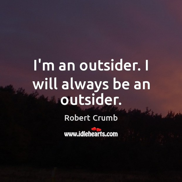 I’m an outsider. I will always be an outsider. Robert Crumb Picture Quote