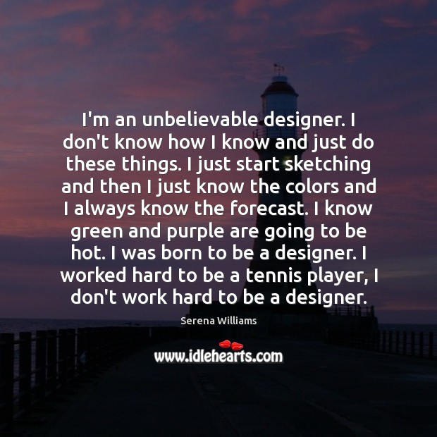 I’m an unbelievable designer. I don’t know how I know and just Serena Williams Picture Quote