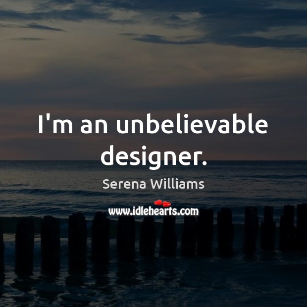 I’m an unbelievable designer. Serena Williams Picture Quote