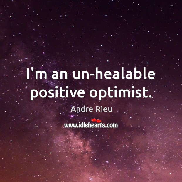 I’m an un-healable positive optimist. Image