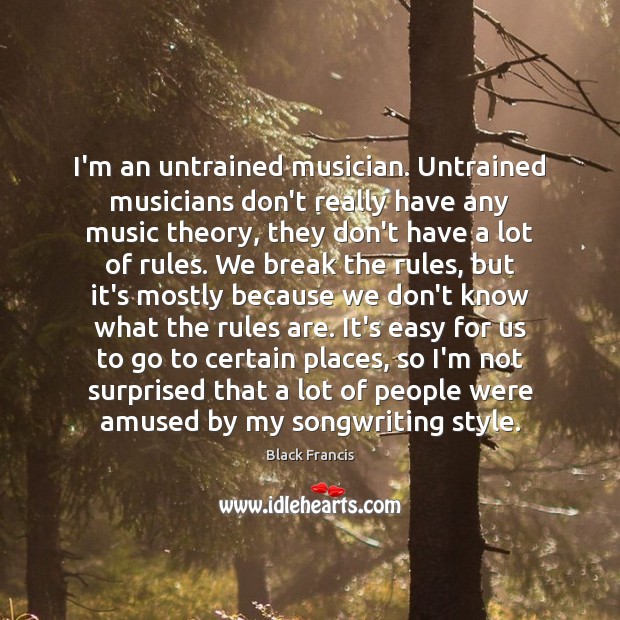 I’m an untrained musician. Untrained musicians don’t really have any music theory, Black Francis Picture Quote
