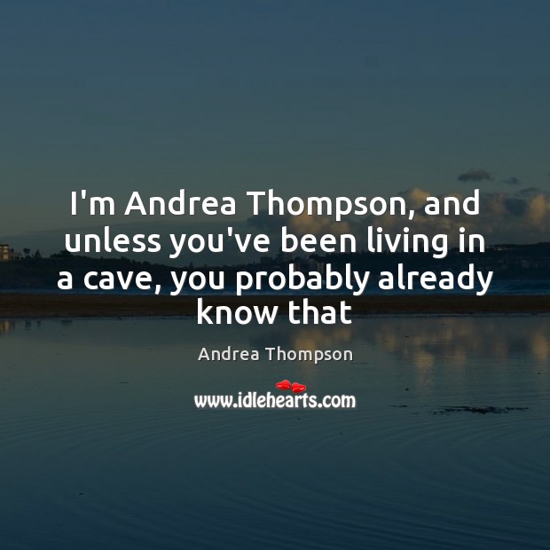 I’m Andrea Thompson, and unless you’ve been living in a cave, you Andrea Thompson Picture Quote