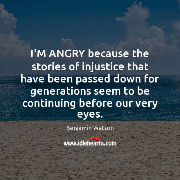 I’M ANGRY because the stories of injustice that have been passed down Benjamin Watson Picture Quote