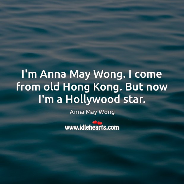 I’m Anna May Wong. I come from old Hong Kong. But now I’m a Hollywood star. Anna May Wong Picture Quote