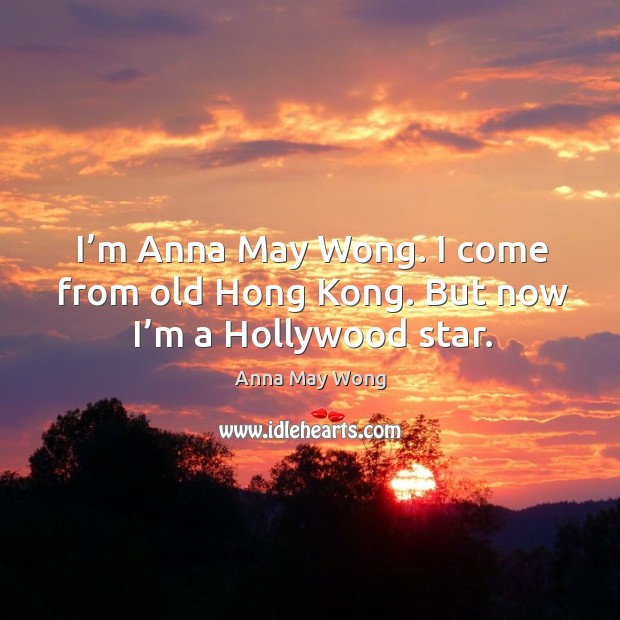 I’m anna may wong. I come from old hong kong. But now I’m a hollywood star. Anna May Wong Picture Quote