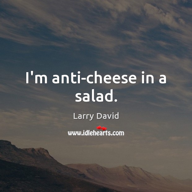 I’m anti-cheese in a salad. Larry David Picture Quote
