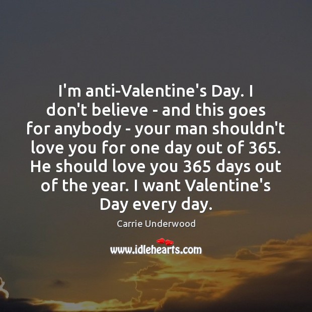 I’m anti-Valentine’s Day. I don’t believe – and this goes for anybody Image