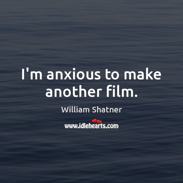 I’m anxious to make another film. William Shatner Picture Quote
