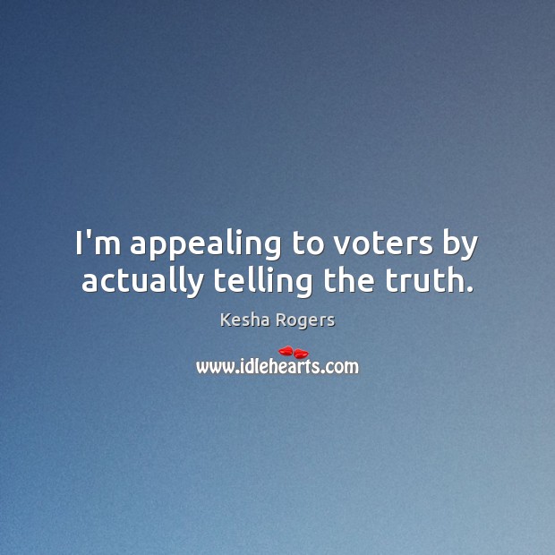I’m appealing to voters by actually telling the truth. Kesha Rogers Picture Quote