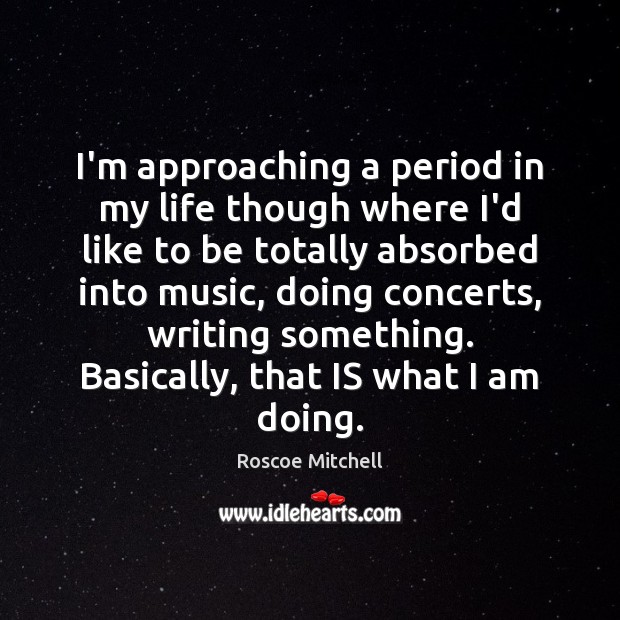 I’m approaching a period in my life though where I’d like to Roscoe Mitchell Picture Quote