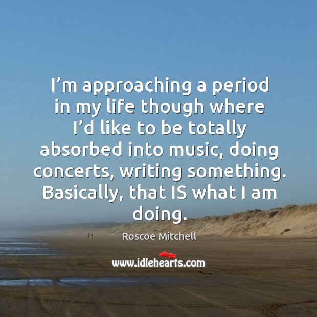 I’m approaching a period in my life though where I’d like to be totally absorbed into music Image